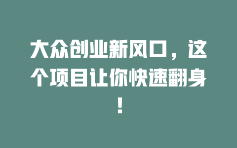 大众创业新风口，这个项目让你快速翻身！-小本创业副业项目推荐_零成本在家赚钱项目_中赚网