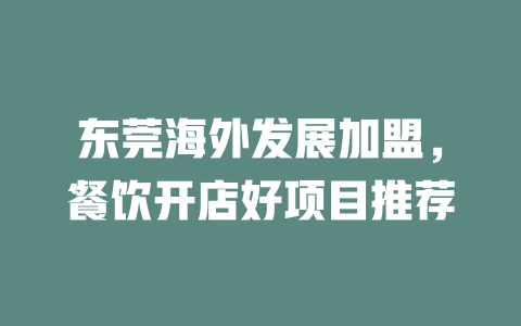 东莞海外发展加盟，餐饮开店好项目推荐-小本创业副业项目推荐_零成本在家赚钱项目_中赚网