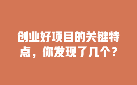 创业好项目的关键特点，你发现了几个？-小本创业副业项目推荐_零成本在家赚钱项目_中赚网