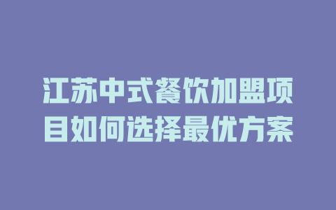 江苏中式餐饮加盟项目如何选择最优方案-小本创业副业项目推荐_零成本在家赚钱项目_中赚网