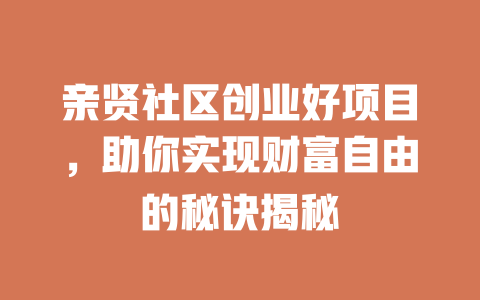亲贤社区创业好项目，助你实现财富自由的秘诀揭秘-小本创业副业项目推荐_零成本在家赚钱项目_中赚网