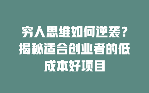 穷人思维如何逆袭？揭秘适合创业者的低成本好项目-小本创业副业项目推荐_零成本在家赚钱项目_中赚网