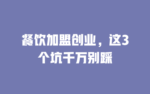 餐饮加盟创业,这3个坑千万别踩-小本创业副业项目推荐_零成本在家赚钱项目_中赚网