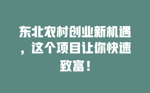 东北农村创业新机遇，这个项目让你快速致富！-小本创业副业项目推荐_零成本在家赚钱项目_中赚网