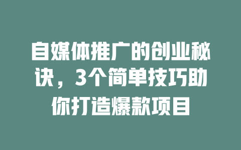 自媒体推广的创业秘诀，3个简单技巧助你打造爆款项目-小本创业副业项目推荐_零成本在家赚钱项目_中赚网
