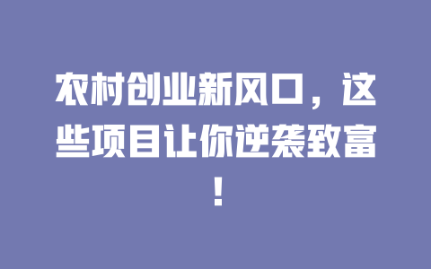 农村创业新风口，这些项目让你逆袭致富！-小本创业副业项目推荐_零成本在家赚钱项目_中赚网