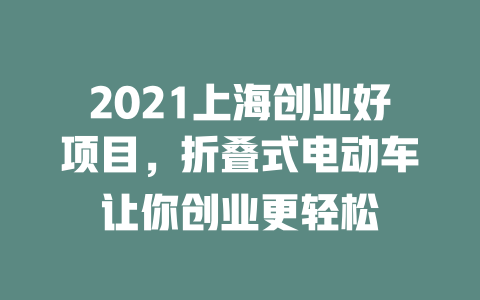 2021上海创业好项目，折叠式电动车让你创业更轻松-小本创业副业项目推荐_零成本在家赚钱项目_中赚网