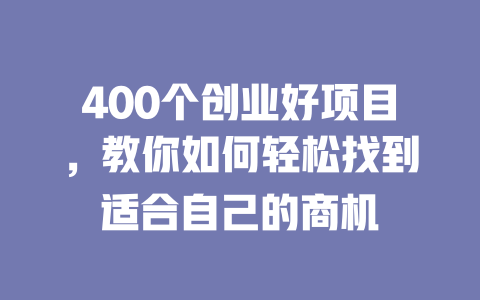 400个创业好项目，教你如何轻松找到适合自己的商机-小本创业副业项目推荐_零成本在家赚钱项目_中赚网