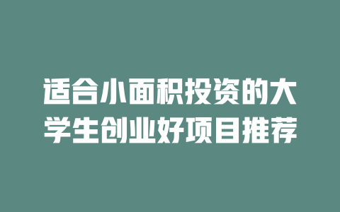 适合小面积投资的大学生创业好项目推荐-小本创业副业项目推荐_零成本在家赚钱项目_中赚网
