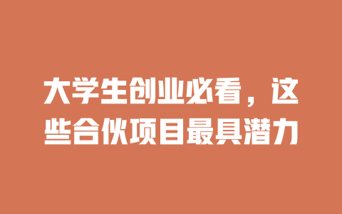 大学生创业必看，这些合伙项目最具潜力-小本创业副业项目推荐_零成本在家赚钱项目_中赚网
