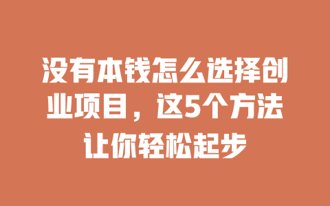 没有本钱怎么选择创业项目，这5个方法让你轻松起步-小本创业副业项目推荐_零成本在家赚钱项目_中赚网