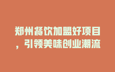 郑州餐饮加盟好项目，引领美味创业潮流-小本创业副业项目推荐_零成本在家赚钱项目_中赚网