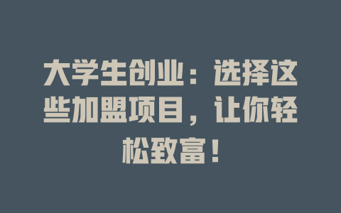 大学生创业：选择这些加盟项目，让你轻松致富！-小本创业副业项目推荐_零成本在家赚钱项目_中赚网