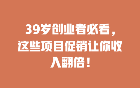 39岁创业者必看,这些项目促销让你收入翻倍!-小本创业副业项目推荐_零成本在家赚钱项目_中赚网
