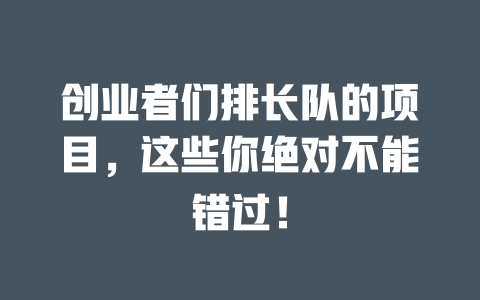 创业者们排长队的项目，这些你绝对不能错过！-小本创业副业项目推荐_零成本在家赚钱项目_中赚网