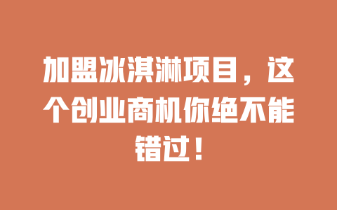 加盟冰淇淋项目,这个创业商机你绝不能错过!-小本创业副业项目推荐_零成本在家赚钱项目_中赚网