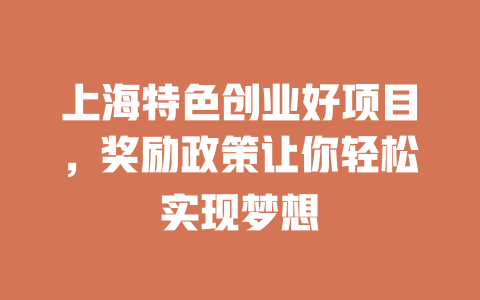 上海特色创业好项目，奖励政策让你轻松实现梦想-小本创业副业项目推荐_零成本在家赚钱项目_中赚网