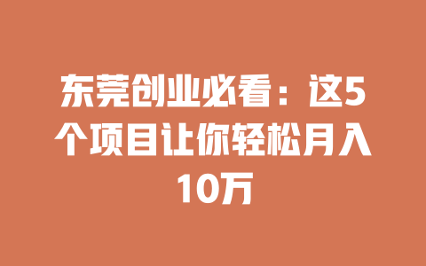 东莞创业必看：这5个项目让你轻松月入10万-小本创业副业项目推荐_零成本在家赚钱项目_中赚网
