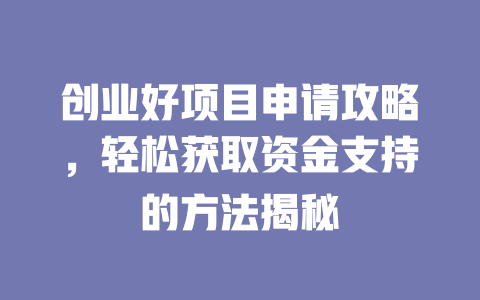 创业好项目申请攻略，轻松获取资金支持的方法揭秘-小本创业副业项目推荐_零成本在家赚钱项目_中赚网