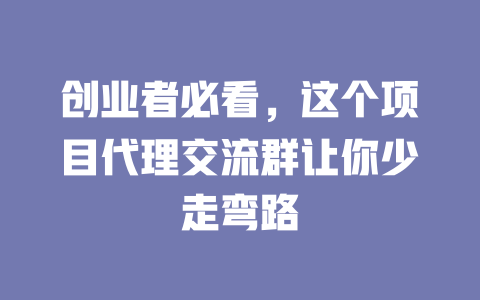 创业者必看，这个项目代理交流群让你少走弯路-小本创业副业项目推荐_零成本在家赚钱项目_中赚网