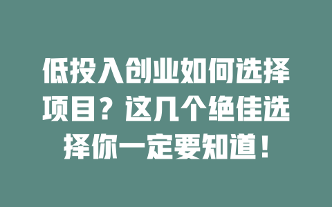 低投入创业如何选择项目？这几个绝佳选择你一定要知道！-小本创业副业项目推荐_零成本在家赚钱项目_中赚网