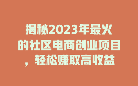 揭秘2023年最火的社区电商创业项目，轻松赚取高收益-小本创业副业项目推荐_零成本在家赚钱项目_中赚网