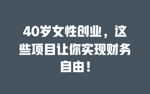 40岁女性创业，这些项目让你实现财务自由！-小本创业副业项目推荐_零成本在家赚钱项目_中赚网
