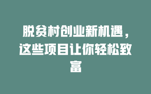 脱贫村创业新机遇，这些项目让你轻松致富-小本创业副业项目推荐_零成本在家赚钱项目_中赚网