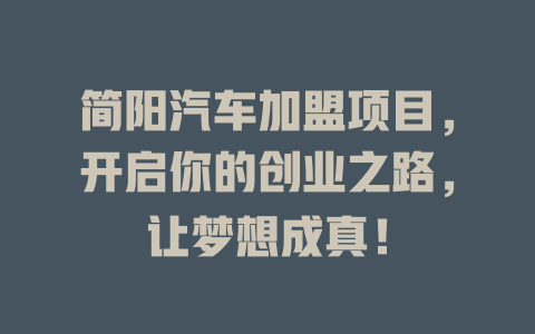 简阳汽车加盟项目，开启你的创业之路，让梦想成真！-小本创业副业项目推荐_零成本在家赚钱项目_中赚网