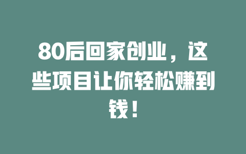 80后回家创业，这些项目让你轻松赚到钱！-小本创业副业项目推荐_零成本在家赚钱项目_中赚网