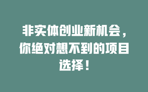 非实体创业新机会，你绝对想不到的项目选择！-小本创业副业项目推荐_零成本在家赚钱项目_中赚网