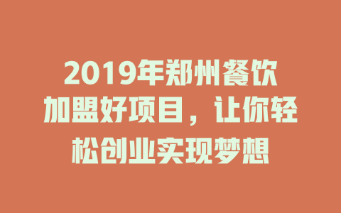 2019年郑州餐饮加盟好项目，让你轻松创业实现梦想-小本创业副业项目推荐_零成本在家赚钱项目_中赚网