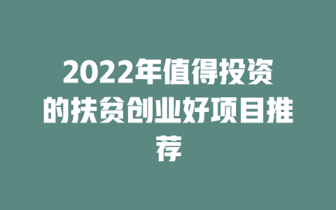 2022年值得投资的扶贫创业好项目推荐-小本创业副业项目推荐_零成本在家赚钱项目_中赚网