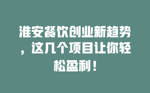 淮安餐饮创业新趋势，这几个项目让你轻松盈利！-小本创业副业项目推荐_零成本在家赚钱项目_中赚网