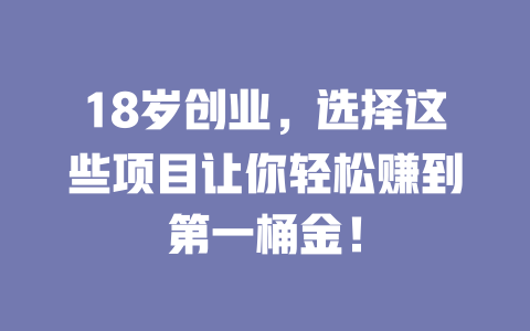 18岁创业，选择这些项目让你轻松赚到第一桶金！-小本创业副业项目推荐_零成本在家赚钱项目_中赚网