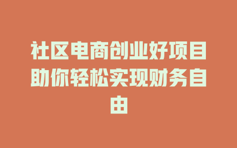 社区电商创业好项目助你轻松实现财务自由-小本创业副业项目推荐_零成本在家赚钱项目_中赚网
