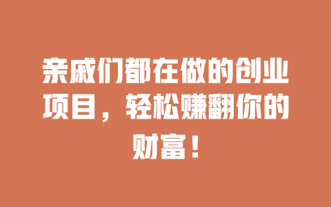 亲戚们都在做的创业项目，轻松赚翻你的财富！-小本创业副业项目推荐_零成本在家赚钱项目_中赚网