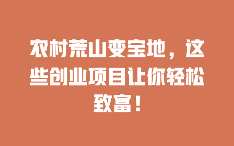 农村荒山变宝地，这些创业项目让你轻松致富！-小本创业副业项目推荐_零成本在家赚钱项目_中赚网