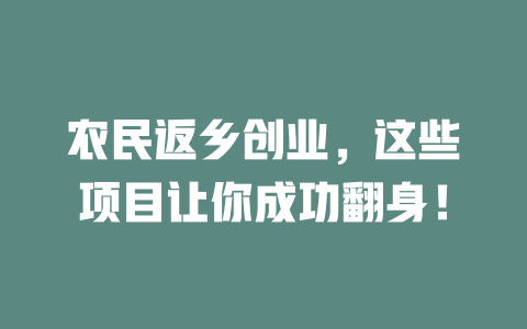 农民返乡创业，这些项目让你成功翻身！-小本创业副业项目推荐_零成本在家赚钱项目_中赚网