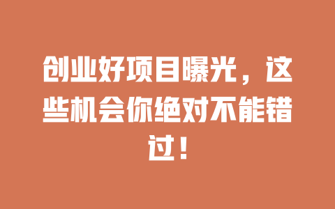 创业好项目曝光，这些机会你绝对不能错过！-小本创业副业项目推荐_零成本在家赚钱项目_中赚网
