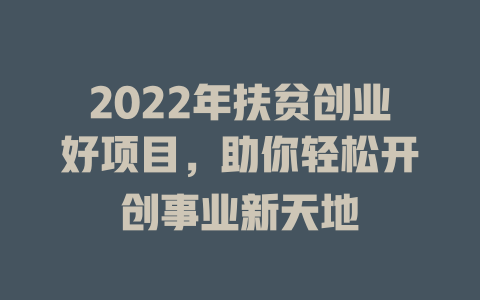 2022年扶贫创业好项目，助你轻松开创事业新天地-小本创业副业项目推荐_零成本在家赚钱项目_中赚网