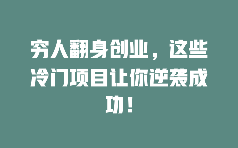穷人翻身创业，这些冷门项目让你逆袭成功！-小本创业副业项目推荐_零成本在家赚钱项目_中赚网