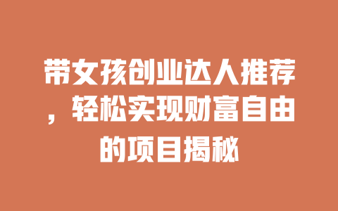 带女孩创业达人推荐，轻松实现财富自由的项目揭秘-小本创业副业项目推荐_零成本在家赚钱项目_中赚网