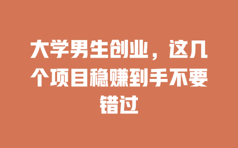 大学男生创业，这几个项目稳赚到手不要错过-小本创业副业项目推荐_零成本在家赚钱项目_中赚网