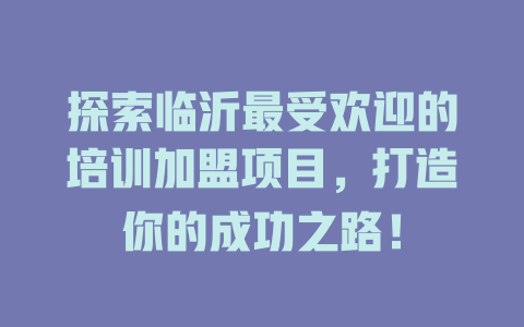 探索临沂最受欢迎的培训加盟项目，打造你的成功之路！-小本创业副业项目推荐_零成本在家赚钱项目_中赚网