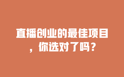 直播创业的最佳项目，你选对了吗？-小本创业副业项目推荐_零成本在家赚钱项目_中赚网