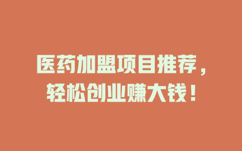 医药加盟项目推荐，轻松创业赚大钱！-小本创业副业项目推荐_零成本在家赚钱项目_中赚网