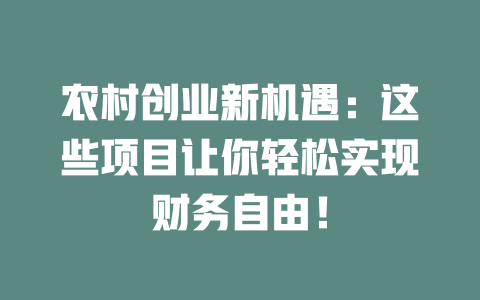 农村创业新机遇：这些项目让你轻松实现财务自由！-小本创业副业项目推荐_零成本在家赚钱项目_中赚网