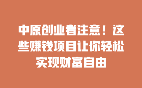中原创业者注意！这些赚钱项目让你轻松实现财富自由-小本创业副业项目推荐_零成本在家赚钱项目_中赚网