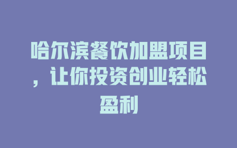 哈尔滨餐饮加盟项目，让你投资创业轻松盈利-小本创业副业项目推荐_零成本在家赚钱项目_中赚网